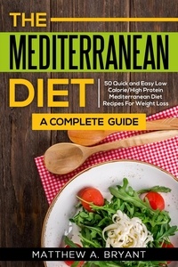  Matthew A. Bryant - Mediterranean Diet: A Complete Guide: 50 Quick and Easy Low Calorie High Protein Mediterranean Diet Recipes for Weight Loss.