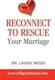  Laurie Weiss - Reconnect to Rescue Your Marriage - The Secrets of Happy Relationships Series, #5.
