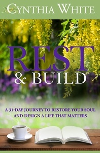  Cynthia White - Rest &amp; Build: A 31-Day Journey to Restore Your Soul and Design a Life that Matters.