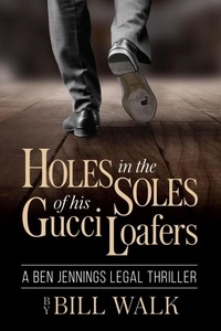  Bill Walk - Holes in the Soles of his Gucci Loafers (A Ben Jennings Legal Thriller Book 1).
