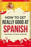  Polyglot Language Learning - How to Get Really Good at Spanish: Learn Spanish to Fluency and Beyond.