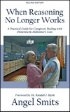  Angel Smits - When Reasoning No Longer Works:A Practical Guide for Caregivers Dealing With Dementia &amp; Alzheimer's Care.