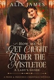 Alix James - How to Get Caught Under the Mistletoe: A Lady's Guide.