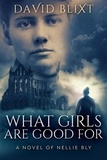  David Blixt - What Girls Are Good For: A Novel Of Nellie Bly - The Adventures Of Nellie Bly, #1.