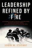  John M. Cuomo - Leadership Refined by Fire: A Firefighter's Guide to Develop Leadership Skills, Motivate and Inspire Others, and Deliver Exceptional Care for the Public.