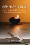  Arthur Garrison - Lord, Help My Unbelief: Stories of How God Answers Prayers When We Are Afraid to Have Faith.