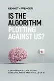  Kenneth Wenger - Is the Algorithm Plotting Against Us?: A Layperson's Guide to the Concepts, Math, and Pitfalls of AI.