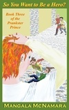  Mangala McNamara - So You Want to Be a Hero? Book Three of the Prankster Prince - The Prankster Prince, #3.
