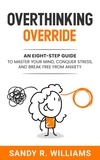  Sandy R. Williams - Overthinking Override: An Eight-Step Guide to Master Your Mind, Conquer Stress, and Break Free From Anxiety.