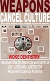  Kenneth Spruce - Weapons of Cancel Culture: Woke Dentistry — The dark side of American dentistry of lost lives and careers for prosthetic dental patients. - Weapons of Cancel Culture, #1.