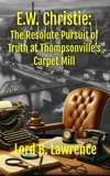  Lord B Lawrence - E.W. Christie: The Resolute Pursuit of Truth at Thompsonville's Carpet Mill - E.W. Christie, Amature Detective, #1.