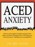  Dr. Dre Adams - Aced Anxiety : guide to calm negative thoughts and gain more power of Positive Thinking, Plus 10 Techniques to Find Serenity for  fulfilling your meaningful life.