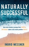  Ingrid Messner - Naturally Successful: How Wise Leaders Manage Their Energy, Influence Others and Create Positive Impact.