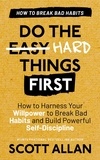  Scott Allan - Do the Hard Things First: Breaking Bad Habits: How to Harness Your Willpower to Break Bad Habits and Build Powerful Self-Discipline - Do the Hard Things First, #3.