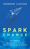  George Liacos - Spark Change: 25 Tools for Strategic Thinking in For-Purpose Organisations.