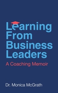  Monica McGrath - Learning From Business Leaders: A Coaching Memoir.