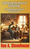  Rae A. Stonehouse - Embracing the Heart of Caregiving: A Compassionate Guide for Dementia Care.
