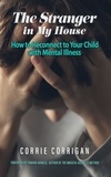  Corrie Corrigan - The Stranger in My House: How to Reconnect to Your Child with Mental Illness.