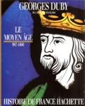 Georges Duby - Le Moyen Age 987-1460 - De Hugues Capet à Jeanne d'Arc.