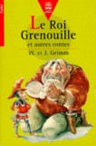 Wilhelm Grimm et Jakob et Wilhelm Grimm - Le Roi grenouille - Et autres contes.