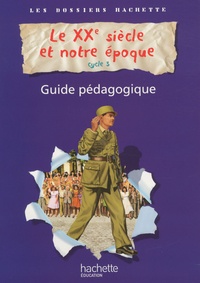 Aliette de Buffières et Christophe Saïsse - Le XXe siècle et notre époque cycle 3 - Guide pédagogique.