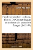 Bayle - Faculté de droit de Toulouse. Thèse : Du Contrat de gage en droit romain et en droit français..