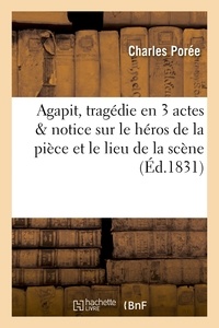 Charles Porée - Agapit, tragédie en trois actes précédée d'une notice sur le héros de la pièce et lieu de la scène.
