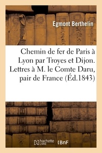  Berthelin - Chemin de fer de Paris à Lyon par Troyes et Dijon. Lettres à M. le Comte Daru, pair de France.