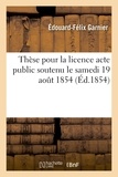  Garnier - Thèse pour la licence acte public soutenu le samedi 19 aout 1854,.