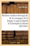 Louis Michel - Relation médico-chirurgicale de la campagne de la frégate à vapeur hôpital le Christophe-Colomb.