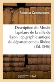 Ambroise Commarmond - Description du Musée lapidaire de la ville de Lyon : épigraphie antique du département du Rhône.