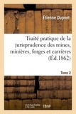 Etienne Dupont - Traité pratique de la jurisprudence des mines, minières, forges et carrières. Tome 2.