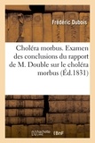 Frédéric Dubois - Choléra morbus. Examen des conclusions du rapport de M. Double sur le choléra morbus.