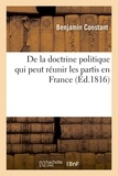 Benjamin Constant - De la doctrine politique qui peut réunir les partis en France.