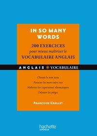 Françoise Grellet - In so many words, 200 exercices pour mieux maîtriser le vocabulaire anglais - Choisir le mot juste, associer les mots entre eux, maîtriser les expressions idiomatiques, déjouer les pièges.
