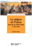 Gérard Cholvy - La religion en France de la fin du XVIIIe siècle à nos jours.