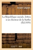 Jacques Langlais - La République sociale, lettres à un électeur de la Sarthe.