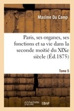 Maxime Du Camp - Paris, ses organes, ses fonctions et sa vie dans la seconde moitié du XIXe siècle. T. 5.