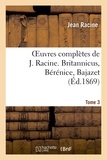 Louis Moland et Jean Racine - Oeuvres complètes de J. Racine. Tome 3. Britannicus, Bérénice, Bajazet.