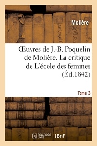  Molière - Oeuvres de J.-B. Poquelin de Molière. Tome 3 La critique de L'école des femmes.