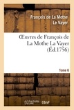 François de La Mothe Le Vayer - Oeuvres de François de La Mothe La Vayer.Tome 6,Partie 2.