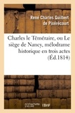 René-Charles Guilbert de Pixérécourt - Charles le Téméraire, ou Le siège de Nancy, mélodrame historique en trois actes.