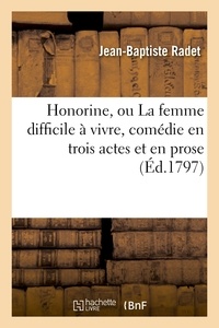 Jean-Baptiste Radet - Honorine, ou La femme difficile à vivre, comédie en trois actes et en prose, mêlée de vaudevilles.