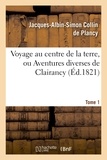 Jacques-Albin-Simon Collin de Plancy - Voyage au centre de la terre, ou Aventures diverses de Clairancy. Tome 1.