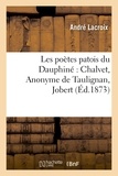 André Lacroix - Les poètes patois du Dauphiné : Chalvet, Anonyme de Taulignan, Jobert, l'abbé Blanc.