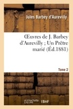 Jules Barbey d'Aurevilly - Oeuvres de J. Barbey d'Aurevilly ; Un Prêtre marié. T. 2.