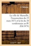 A. Rabatau et Ludovic Legré - La ville de Marseille, l'insurrection du 23 mars 1871 et la loi du 10 vendémiaire an IV.
