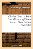 Marie-Joseph Chénier (de) - Charles IX, ou La Saint Barthélémy , tragédie en 5 actes. 2e édition.