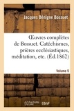 Jacques Bénigne Bossuet - Oeuvres complètes de Bossuet. Vol. 5 Catéchismes, prières ecclésiastiques, méditation, etc.