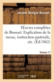 Jacques Bénigne Bossuet - Oeuvres complètes de Bossuet. Vol. 17 Explication de la messe, instruction pastorale, etc.
